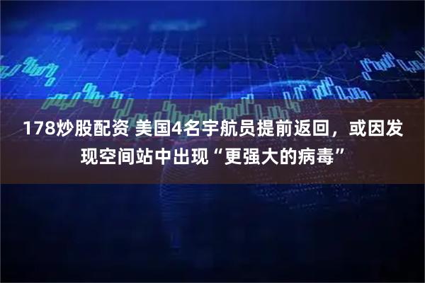 178炒股配资 美国4名宇航员提前返回，或因发现空间站中出现“更强大的病毒”