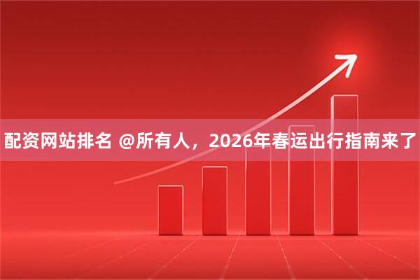 配资网站排名 ＠所有人，2026年春运出行指南来了